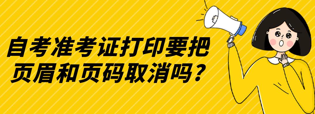 自考准考证打印要把页眉和页码取消吗?(图1)