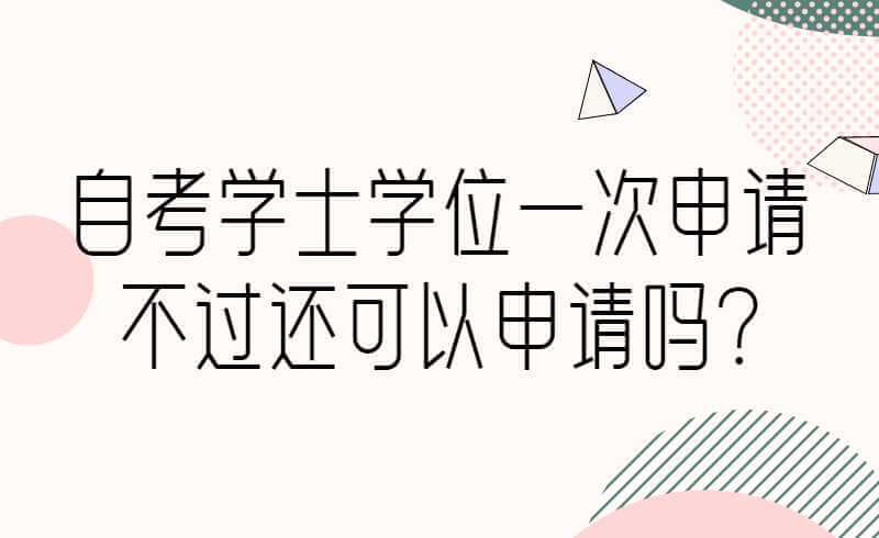 陕西自考学士学位一次申请不过还能在申请?(图1)