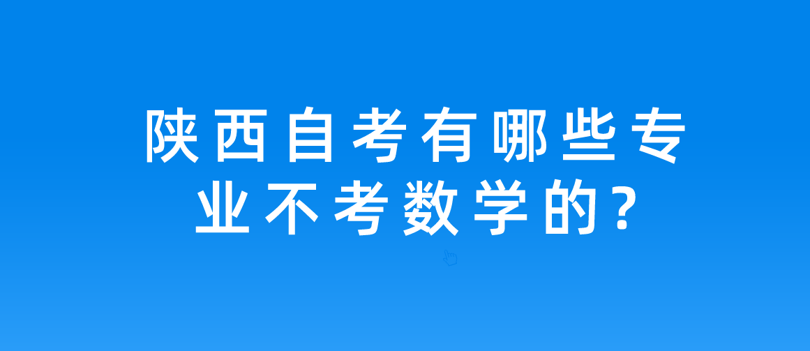 陕西自考有哪些专业不考数学的?(图1)