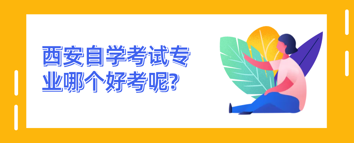 西安自学考试专业哪个好考呢?(图1)