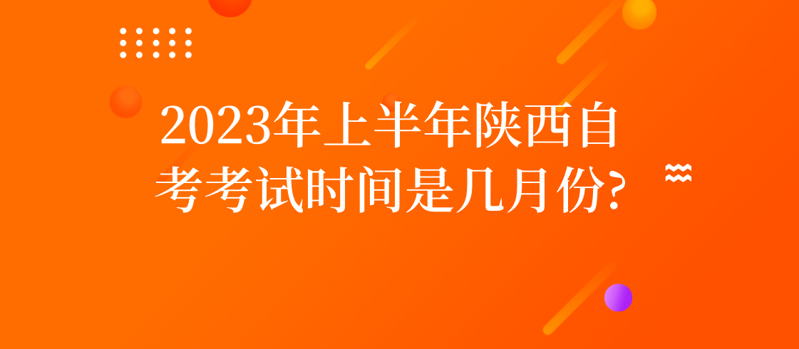 2023年上半年陕西自考考试时间是几月份?(图1)