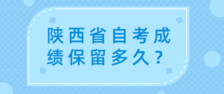 陕西省自考成绩保留多久？(图1)