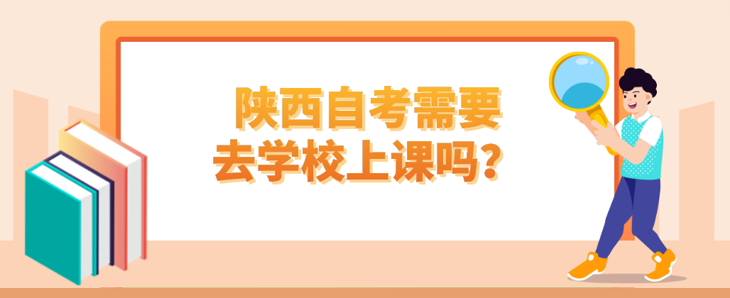 陕西自考需要去学校上课吗？(图1)