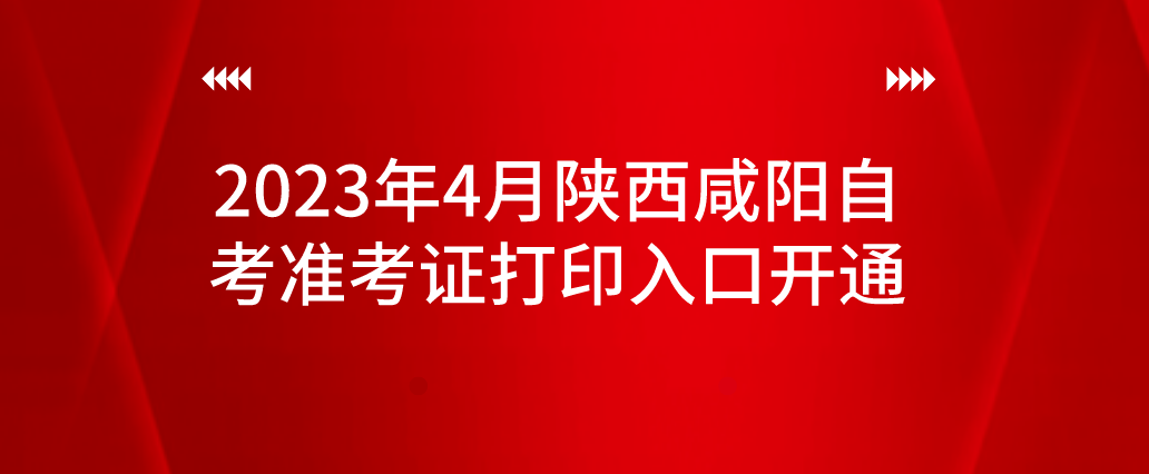 2023年4月陕西咸阳自考准考证打印入口开通(图1)