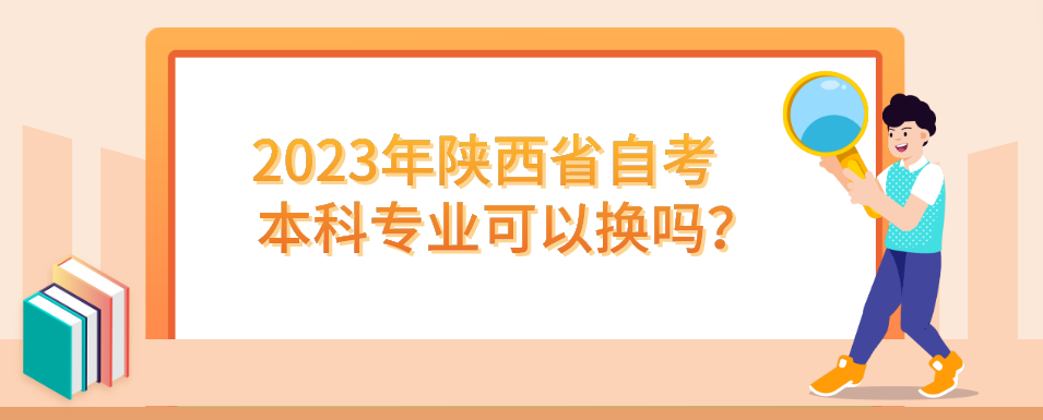 2023年陕西省自考本科专业可以换吗？(图1)