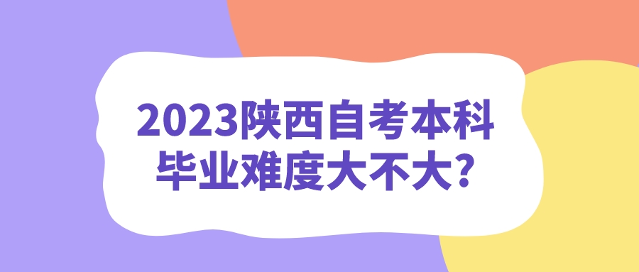 2023陕西自考本科毕业难度大不大?(图1)