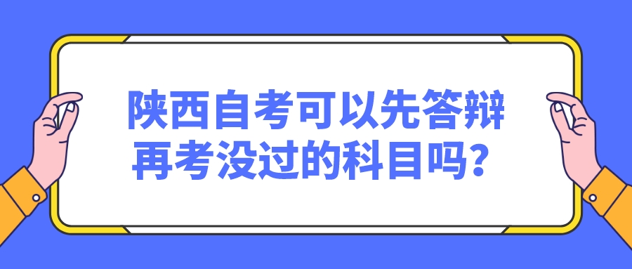 陕西自考可以先答辩再考没过的科目吗？(图1)