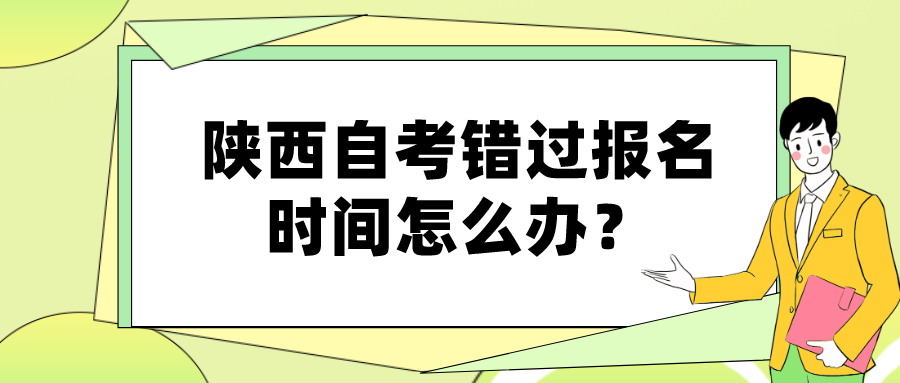 陕西自考错过报名时间怎么办？