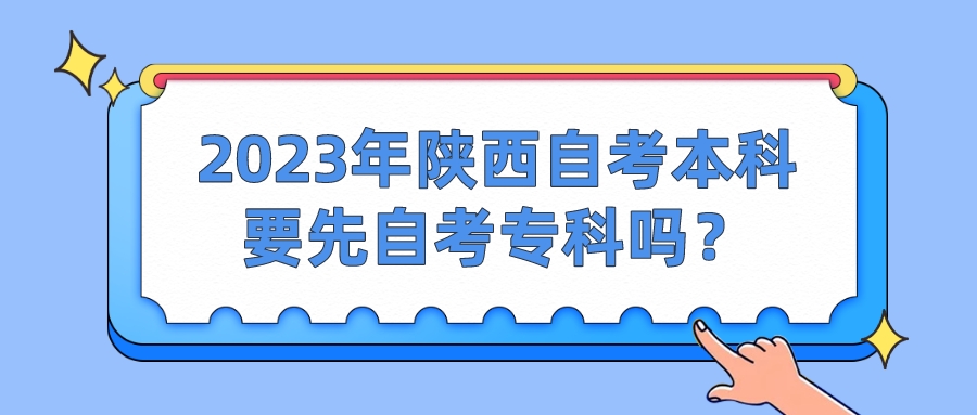 2023年陕西自考本科要先自考专科吗？(图1)