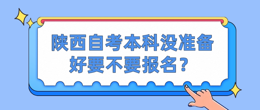 陕西自考本科没准备好要不要报名？(图1)