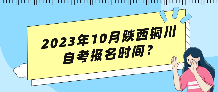 2023年10月陕西铜川自考报名时间？(图1)