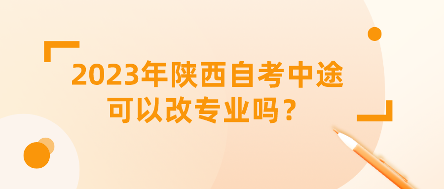 2023年陕西自考中途可以改专业吗？