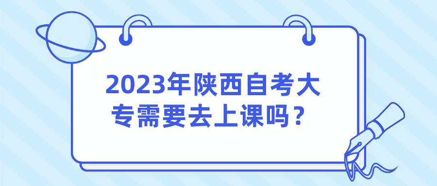 2023年陕西自考大专需要去上课吗？