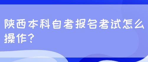 陕西本科自考报名考试怎么操作？