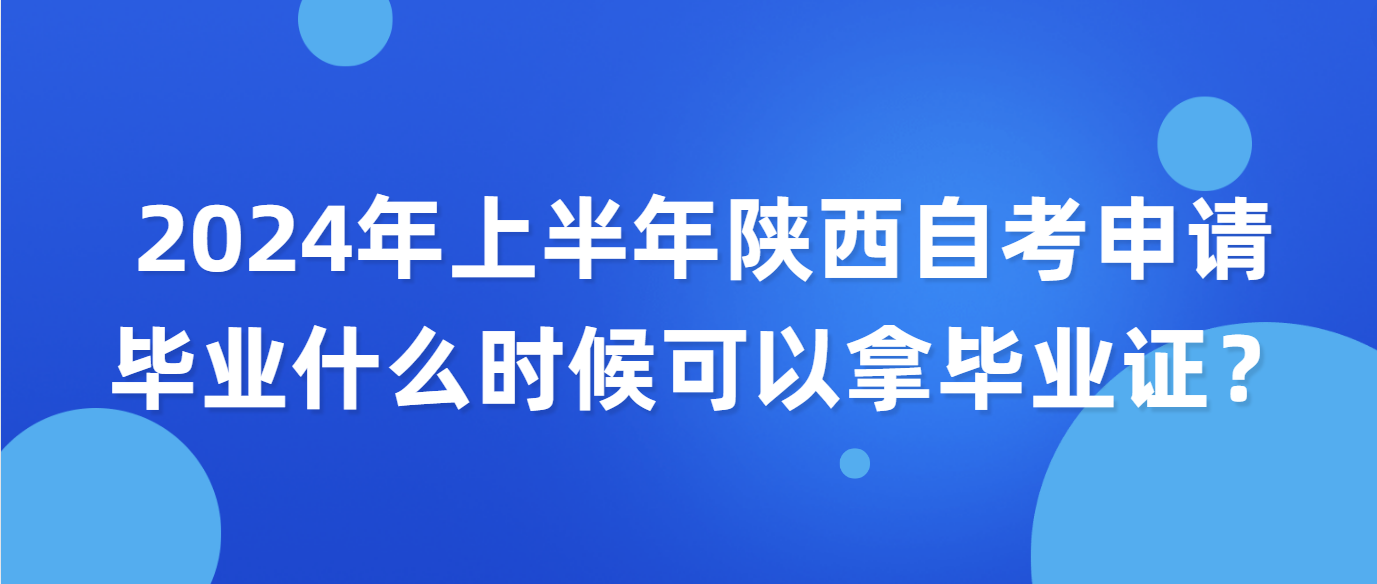 2024年上半年陕西自考申请毕业什么时候可以拿毕业证？(图1)