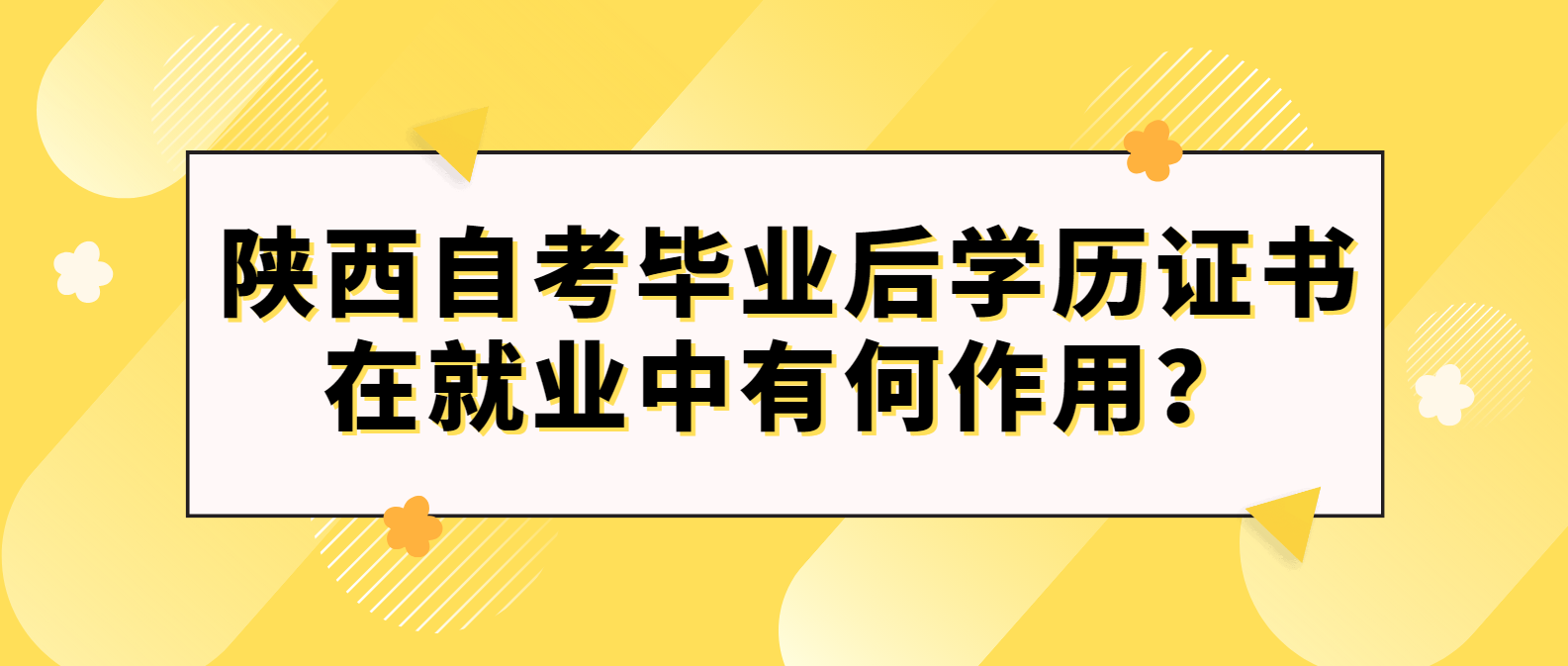 陕西延安自考毕业后的学历证书在就业中有何作用？(图1)