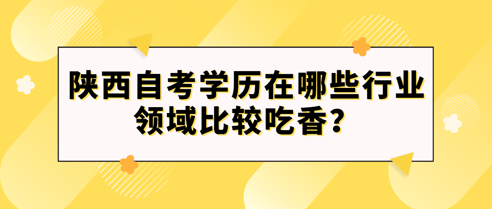 陕西延安自考学历在哪些行业领域比较吃香？(图1)