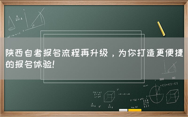 陕西自考报名流程再升级，为你打造更便捷的报名体验！(图1)