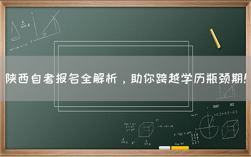 陕西自考报名全解析，助你跨越学历瓶颈期！(图1)