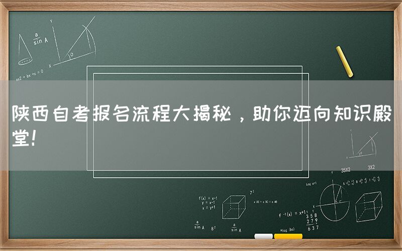 陕西自考报名流程大揭秘，助你迈向知识殿堂！(图1)