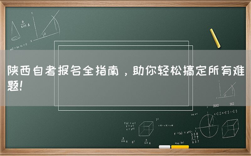 陕西自考报名全指南，助你轻松搞定所有难题！(图1)