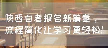 陕西自考报名新篇章，流程简化让学习更轻松！(图1)