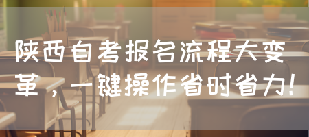 陕西自考报名流程大变革，一键操作省时省力！(图1)