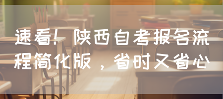 速看！陕西自考报名流程简化版，省时又省心(图1)