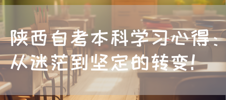 陕西自考本科学习心得：从迷茫到坚定的转变！