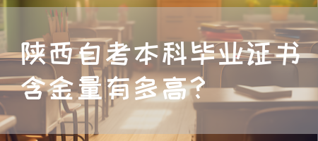 陕西自考本科毕业证书含金量有多高？