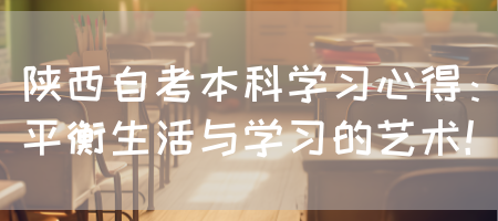 陕西自考本科学习心得：平衡生活与学习的艺术！