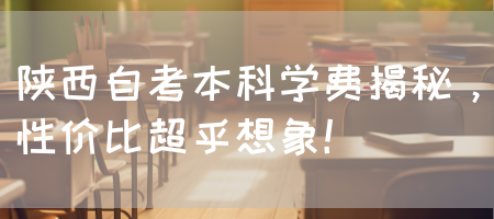 陕西自考本科学费揭秘，性价比超乎想象！(图1)