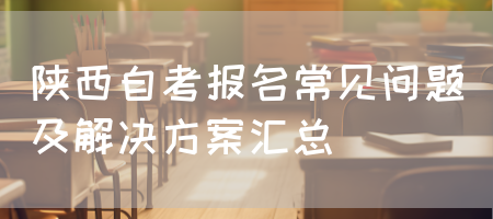 陕西自考报名常见问题及解决方案汇总