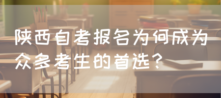 陕西自考报名为何成为众多考生的首选？