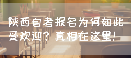 陕西自考报名为何如此受欢迎？真相在这里！