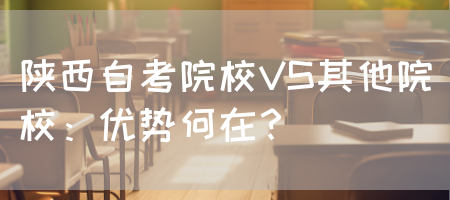 陕西自考院校VS其他院校：优势何在？(图1)