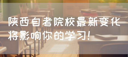 陕西自考院校最新变化将影响你的学习！(图1)