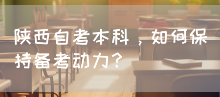 陕西自考本科，如何保持备考动力？(图1)