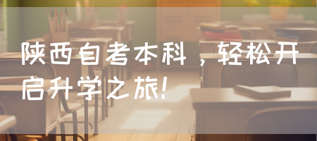 陕西自考本科，轻松开启升学之旅！(图1)