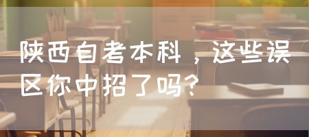 陕西自考本科，这些误区你中招了吗？(图1)