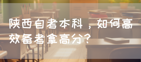 陕西自考本科，如何高效备考拿高分？(图1)