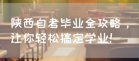 陕西自考毕业全攻略，让你轻松搞定学业(图1)