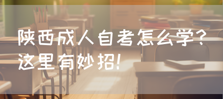 陕西成人自考怎么学？这里有妙招！