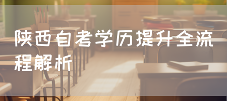 陕西自考学历提升全流程解析