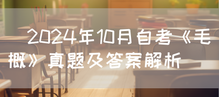 ​2024年10月自考《毛概》真题及答案解析