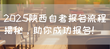 2025陕西自考报名流程揭秘，助你成功报名！