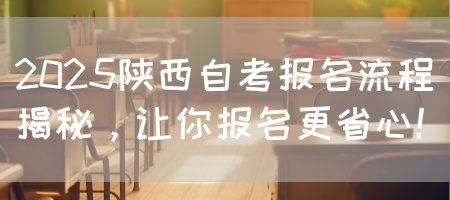 2025陕西自考报名流程揭秘，让你报名更省心！