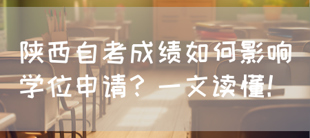 陕西自考成绩如何影响学位申请？一文读懂！(图1)