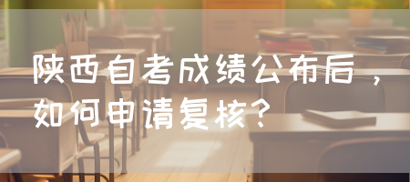 陕西自考成绩公布后，如何申请复核？(图1)