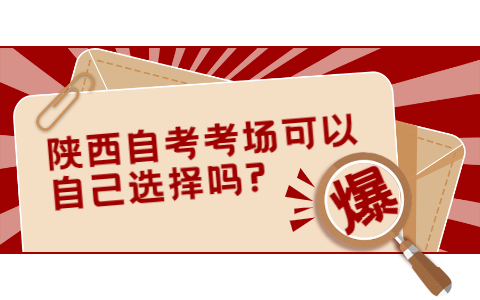 2021年陕西自考考场可以自己选择吗?(图1)